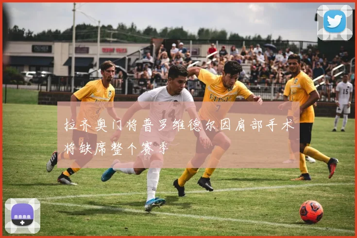 拉齐奥门将普罗维德尔因肩部手术将缺席整个赛季