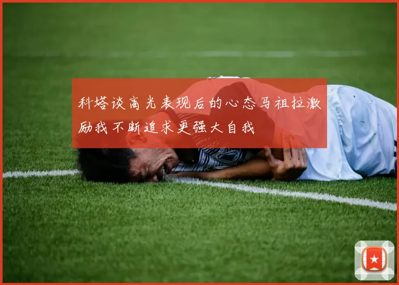 科塔谈高光表现后的心态马祖拉激励我不断追求更强大自我