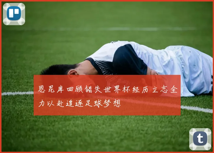 恩昆库回顾错失世界杯经历立志全力以赴追逐足球梦想