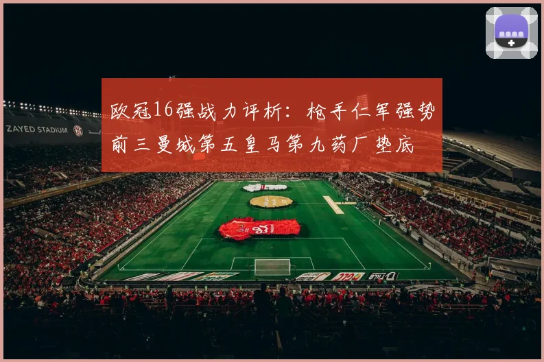 欧冠16强战力评析：枪手仁军强势前三曼城第五皇马第九药厂垫底